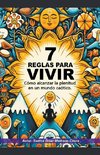 7 Reglas para vivir. Cómo alcanzar la plenitud en un mundo caótico.