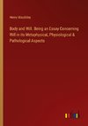 Body and Will. Being an Essay Concerning Will in its Metaphysical, Physiological & Pathological Aspects