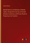 Mental Science and Methods of Mental Culture, Designed for the Use of Normal Schools, Academies, and Private Students Preparing to be Teachers