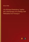 Life of Emanuel Swedenborg. Together with a Brief Synopsis of his Writings, Both Philosophical and Theological