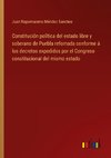 Constitución política del estado libre y soberano de Puebla refornada conforme á los decretos expedidos por el Congreso constitucional del mismo estado