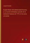 El gran tribuno de la democracia francesa, o, La muerte de Mirabeau episodio de la revolución francesa de 1791 en tres actos y en prosa