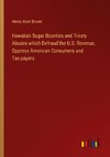 Hawaiian Sugar Bounties and Treaty Abuses which Defraud the U.S. Revenue, Oppress American Consumers and Tax-payers