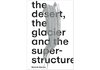 Séverin Guelpa: THE DESERT, THE GLACIER AND THE SUPERSTRUCTURE