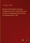 Manual of the Presbytery of Orange: Containing the History, Standing Rules and the Rules of Parliamentary Order, Revised and Adopted October, 1882