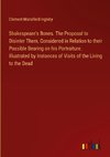 Shakespeare's Bones. The Proposal to Disinter Them, Considered in Relation to their Possible Bearing on his Portraiture. Illustrated by Instances of Visits of the Living to the Dead