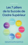 Les 7 piliers de la Succès de Cadre Supérieur Comment devenir un leader, enthousiasmer vos collaborateurs et mener votre équipe au succès