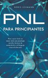 PNL para principiantes Paso a paso hacia un mayor éxito con psicología sencilla, técnicas de manipulación y el lenguaje corporal adecuado