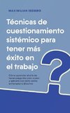 Técnicas de cuestionamiento sistémico para tener más éxito en el trabajo Cómo aprender el arte de hacer preguntas paso a paso y aplicarlo con éxito como entrenador o directivo