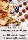 Die kreative Haferflockenküche: 100 köstliche Rezepte für Genuss und Gesundheit