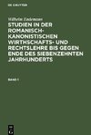 Studien in der romanisch-kanonistischen Wirthschafts- und Rechtslehre bis gegen Ende des siebenzehnten Jahrhunderts, Band 1