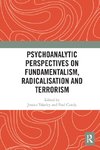 Psychoanalytic Perspectives on Fundamentalism, Radicalisation and Terrorism