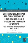 Controversial Heritage and Divided Memories from the Nineteenth Through the Twentieth Centuries