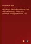 Recollections of Arthur Penrhyn Stanley, Late Dean of Westminster. Three Lectures Delivered in Edinburgh in November, 1882