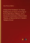 A Study of the Pentateuch. For Popular Reading, Being an Inquiry Into the Age of the So-called Books of Moses, with an Introductory Examination of Recent Dutch Theories, as Represented by Dr. Kuenen's 