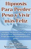 Hipnosis Para Perder Peso y Vivir más Feliz Consigue Adelgazar sin Esfuerzo Gracias a la Autohipnosis y a la Programación Neurolingüística (PNL)