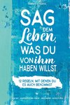 Sag dem Leben, was du von ihm haben willst - 12 Regeln, mit denen du es auch bekommst