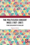 The Politicized Concert Mass (1967-2007)