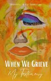 When We Grieve --- My Testimony