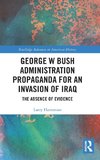 George W Bush Administration Propaganda for an Invasion of Iraq