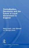 Centralisation, Devolution and the Future of Local Government in England