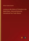 Lectures on the History of Protection in the United States. Delivered Before the International Free-Trade Alliance