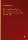 Robert Edward Lee. An Oration Pronounched at the Unveiling of the Recumbent Figure at Lexington Virginia June 28th, 1883