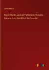 Royal Charter, Acts of Parliament, Statutes. Extracts from the Will of the Founder