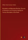 Mountains and Mountain-Climbing. Records of Adventure and Enterprise Among the Famous Mountains of the World