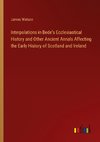 Interpolations in Bede's Ecclesiastical History and Other Ancient Annals Affecting the Early History of Scotland and Ireland