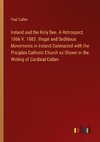 Ireland and the Holy See. A Retrospect, 1866 V. 1883. Illegal and Seditious Movements in Ireland Contracted with the Priciples Catholic Church as Shown in the Writing of Cardinal Cullen