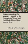 Greenhouse Culture for Amateurs - A Guide to the Cultivation of Tender and Half-Hardy Plants, Mainly Without Heat