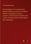 The Topographer, his Instruments and Methods. Designed for the Use of Students, Amateur Topographers, Surveyors, Engineers, and All Persons Interested in the Location and Construction of Works Based Upon Topography