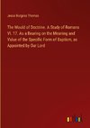 The Mould of Doctrine. A Study of Romans VI. 17. As a Bearing on the Meaning and Value of the Specific Form of Baptism, as Appointed by Our Lord