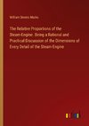 The Relative Proportions of the Steam-Engine. Being a Rational and Practical Discussion of the Dimensions of Every Detail of the Steam-Engine