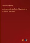 An Argument for the Truth of Christianity. In a Series of Discourses