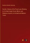 Suicide. History of the Penal Laws Relating to It in their Legal, Social, Moral, and Religious Aspects, in Ancient and Modern Times