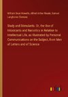 Study and Stimulants. Or, the Use of Intoxicants and Narcotics in Relation to Intellectual Life, as Illustrated by Personal Communications on the Subject, from Men of Letters and of Science