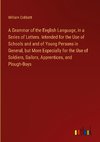 A Grammar of the English Language, in a Series of Letters. Intended for the Use of Schools and and of Young Persons in General, but More Especially for the Use of Soldiers, Sailors, Apprentices, and Plough-Boys