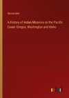 A History of Indian Missions on the Pacific Coast: Oregon, Washington and Idaho