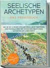 Seelische Archetypen - Das Praxisbuch: Wie Sie die 12 Archetypen der Seele leicht verstehen, Ihre Persönlichkeit neu entdecken und zu einem authentischen Leben finden | inkl. Persönlichkeitstest