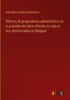 Élémens de jurisprudence administrative sur la propriété des biens affectés au culte et leur administration en Belgique