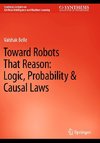 Toward Robots That Reason: Logic, Probability & Causal Laws