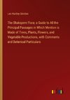 The Shakspere Flora; a Guide to All the Principal Passages in Which Mention is Made of Trees, Plants, Flowers, and Vegetable Productions, with Comments and Botanical Particulars