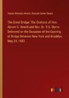 The Great Bridge: The Orations of Hon. Abram S. Hewitt and Rev. Dr. R.S. Storrs Delivered on the Occasion of the Opening of Bridge Between New York and Brooklyn, May 24, 1883