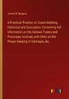 A Practical Treatise on Coach-Building, Historical and Descriptive: Containing full Information on the Various Trades and Processes Involved, with Hints on the Proper Keeping of Carriages, &c.