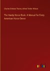 The Handy Horse Book. A Manual for Every American Horse-Owner