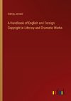 A Handbook of English and Foreign Copyright in Literary and Dramatic Works