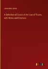 A Selection of Cases of the Law of Trusts, with Notes and Citations