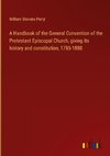 A Handbook of the General Convention of the Protestant Episcopal Church, giving its history and constitution, 1785-1880